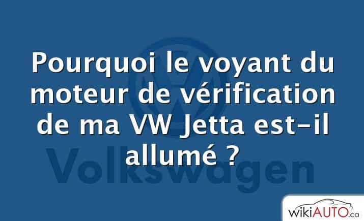 Pourquoi le voyant du moteur de vérification de ma VW Jetta est-il allumé ?